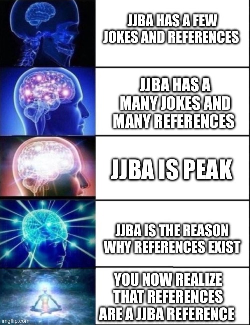 JJBA has a few jokes and references; JJBA has a many jokes and many references; JJBA is peak; JJBA is the reason why references exist; You now realize that references are a JJBA reference | made w/ Imgflip meme maker