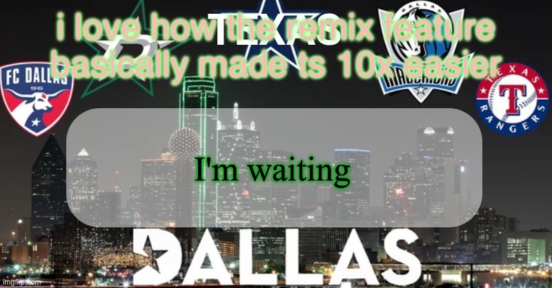 I have something to say | i love how the remix feature basically made ts 10x easier; I'm waiting | image tagged in i have something to say | made w/ Imgflip meme maker