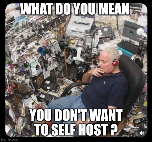 What do you mean; You don't want to self host ? | made w/ Imgflip meme maker