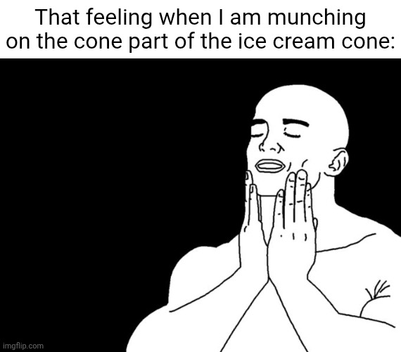 Ice cream cone | That feeling when I am munching on the cone part of the ice cream cone: | image tagged in satisfaction,ice cream cone,ice cream,cone,memes,blank white template | made w/ Imgflip meme maker