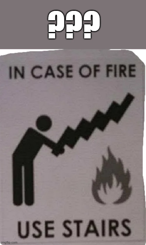 in case of fire grab stairs | ??? | image tagged in stairs,fail,task failed successfully | made w/ Imgflip meme maker