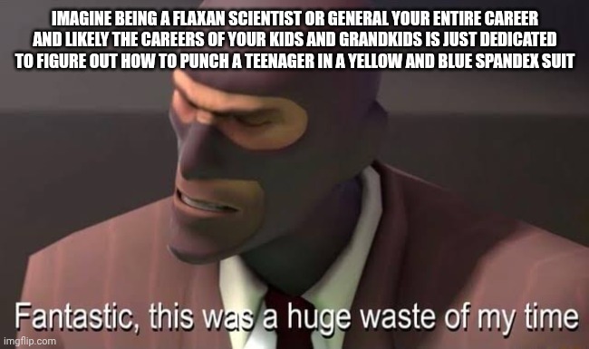 Just for your whole plan to be wracked | Imagine being a Flaxan scientist or general your entire career and likely the careers of your kids and grandkids is just dedicated to figure out how to punch a teenager in a yellow and blue spandex suit | image tagged in fantastic this was a huge waste of my time,invincible | made w/ Imgflip meme maker