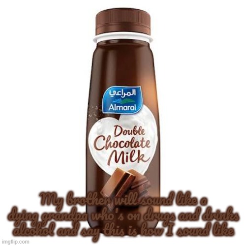 Almarai Double Chocolate Milk | My brother will sound like a dying grandpa who's on drugs and drinks alcohol and say this is how I sound like | image tagged in almarai double chocolate milk | made w/ Imgflip meme maker
