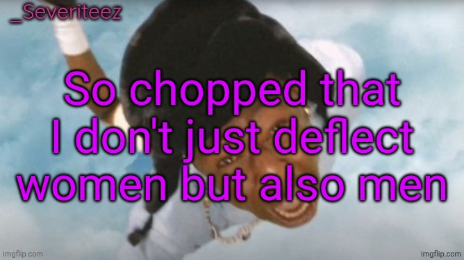 Severiteez Tyler the uncreative announcement template | So chopped that I don't just deflect women but also men | image tagged in severiteez tyler the uncreative announcement template | made w/ Imgflip meme maker