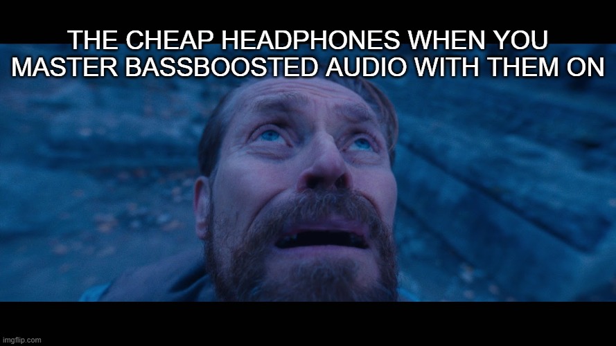 willem dafoe looking up | The cheap headphones when you master Bassboosted audio with them on | image tagged in willem dafoe looking up | made w/ Imgflip meme maker