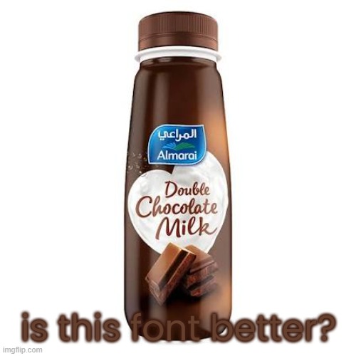 Almarai Double Chocolate Milk | is this font better? | image tagged in almarai double chocolate milk | made w/ Imgflip meme maker