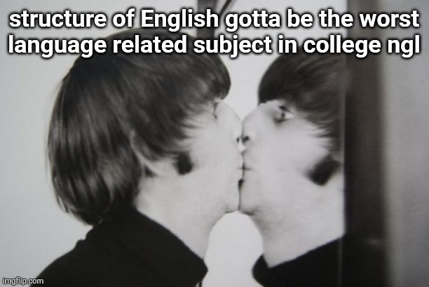 Ringo Starr kissing mirror | structure of English gotta be the worst
language related subject in college ngl | image tagged in ringo starr kissing mirror | made w/ Imgflip meme maker