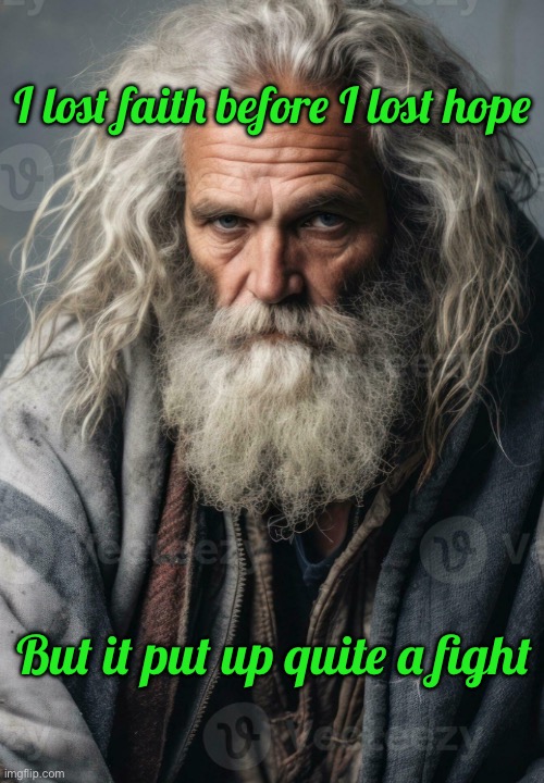 I lost faith before I lost hope; But it put up quite a fight | image tagged in homeless | made w/ Imgflip meme maker