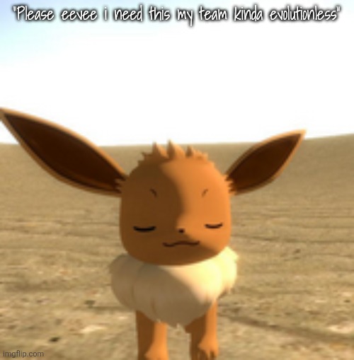 calm eevee | "Please eevee i need this my team kinda evolutionless" | image tagged in calm eevee | made w/ Imgflip meme maker