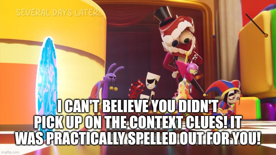 Caine Mocks the Adventure Participants | I can't believe you didn't pick up on the context clues! It was practically spelled out for you! | image tagged in the amazing digital circus,caine,pomni,zooble,gangle,jax | made w/ Imgflip meme maker