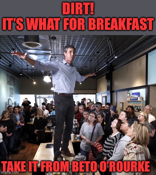 Beto the beta male | Dirt!
It’s what for breakfast Take it from beto o’rourke | image tagged in beto the beta male | made w/ Imgflip meme maker