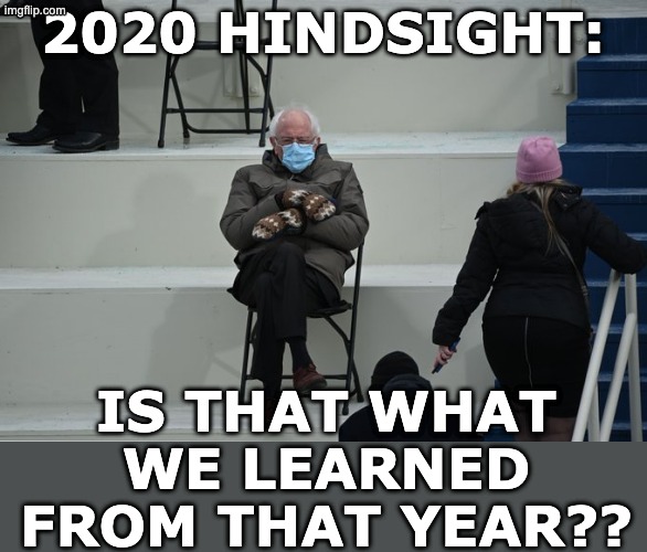 Bernie sitting | 2020 hindsight: is that what we learned from that year?? | image tagged in bernie sitting | made w/ Imgflip meme maker