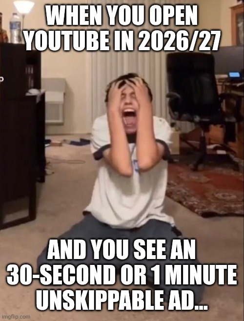 fr | when you open YouTube in 2026/27; and you see an 30-second or 1 minute unskippable ad... | image tagged in aaasddhthrne-,youtube,ads,crashout,memes | made w/ Imgflip meme maker