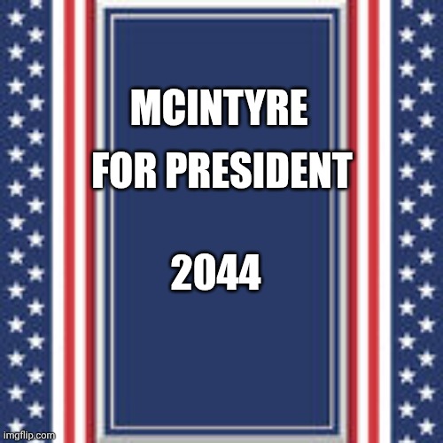 And I approve this message | For president; McIntyre; 2044 | image tagged in blank campaign poster | made w/ Imgflip meme maker
