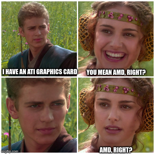 ATI graphics card | I have an ATI graphics card; you mean AMD, right? AMD, right? | image tagged in i m going to change the world for the better right star wars | made w/ Imgflip meme maker