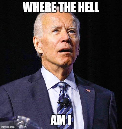 Joe Biden | where the hell; am i | image tagged in joe biden | made w/ Imgflip meme maker