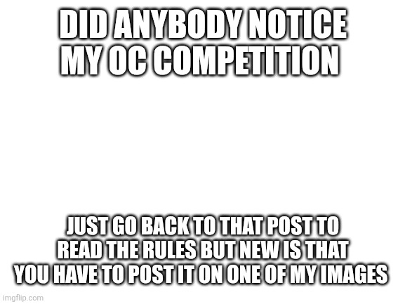 Lol not official go brrrrrr | Did anybody notice my oc competition; Just go back to that post to read the rules but new is that you have to post it on one of my images | image tagged in blank white template | made w/ Imgflip meme maker
