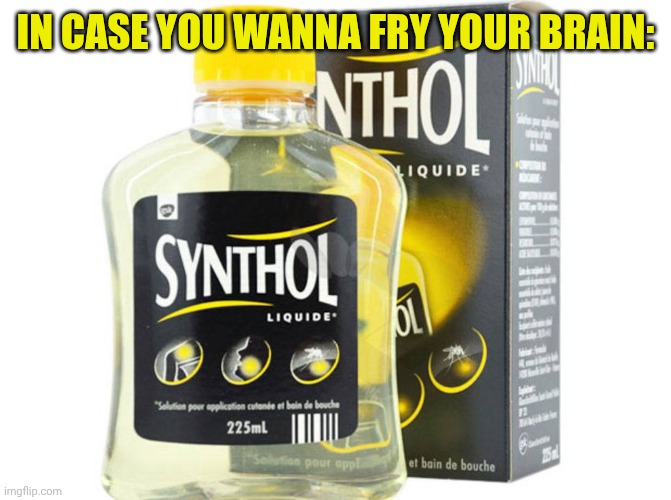 Synthol | In case you wanna fry your brain: | image tagged in synthol | made w/ Imgflip meme maker