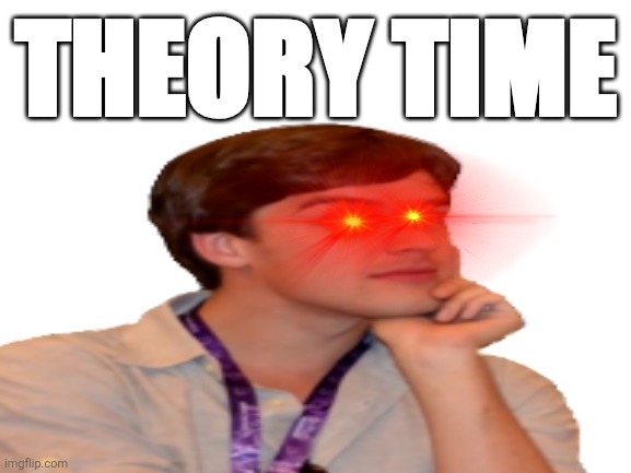 Blank White Template | THEORY TIME | image tagged in blank white template | made w/ Imgflip meme maker
