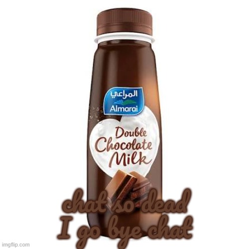 Almarai Double Chocolate Milk | chat so dead I go bye chat | image tagged in almarai double chocolate milk | made w/ Imgflip meme maker