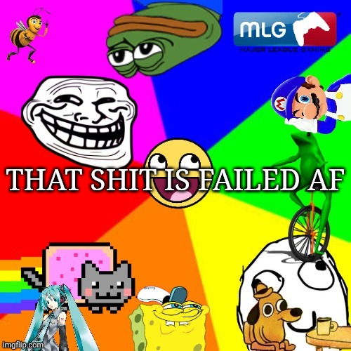 The Great Meme Reset | That shit is failed af | image tagged in the great meme reset | made w/ Imgflip meme maker