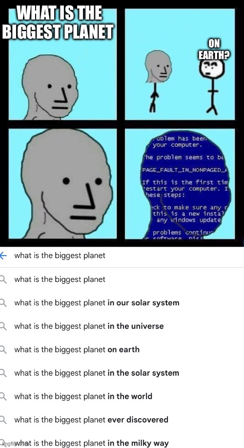 Google be like | On earth? What is the biggest planet | image tagged in npc error | made w/ Imgflip meme maker