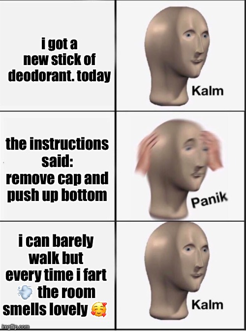 Reverse kalm panik | i got a new stick of deodorant. today; the instructions said: remove cap and push up bottom; i can barely walk but every time i fart 💨  the room smells lovely 🥰 | image tagged in reverse kalm panik | made w/ Imgflip meme maker