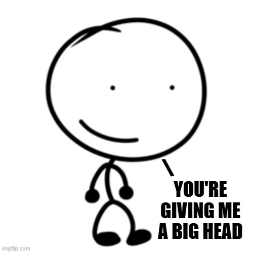 \ you're giving me a big head | made w/ Imgflip meme maker