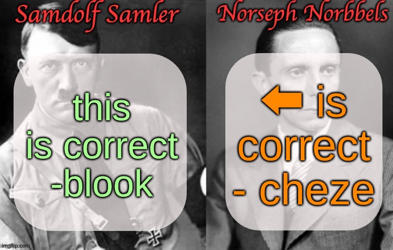 Sammy & Norther shared temp (Hitler & Goebbels) | ⬅ is correct
- cheze; this is correct -blook | image tagged in sammy norther shared temp hitler goebbels | made w/ Imgflip meme maker