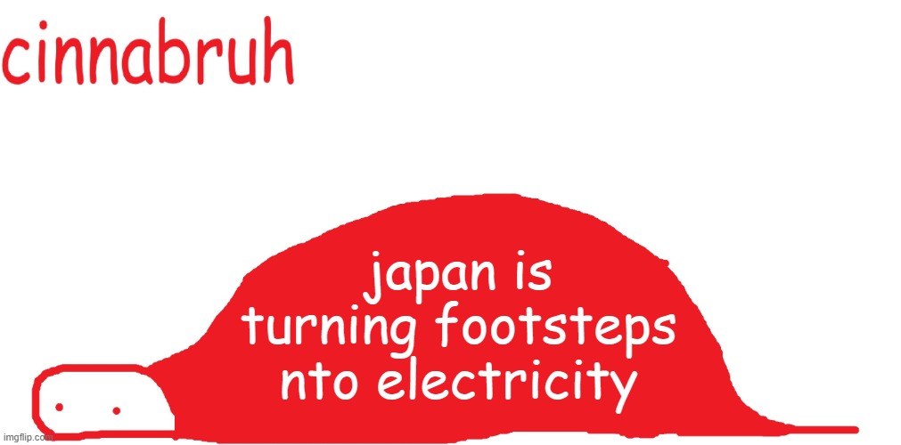 suspiciously announcement temp shaped tail | japan is turning footsteps nto electricity | image tagged in suspiciously announcement temp shaped tail | made w/ Imgflip meme maker