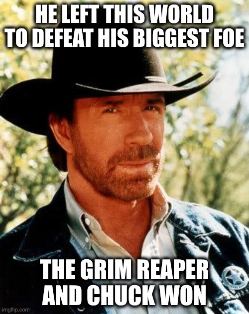Chuck Norris Meme | He left this world to defeat his biggest foe; The Grim Reaper and Chuck Won | image tagged in memes,chuck norris | made w/ Imgflip meme maker