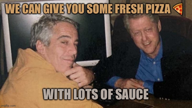 Inspired by Luca | We can give you some fresh pizza 🍕; With lots of sauce | image tagged in epstein clinton memes,memes | made w/ Imgflip meme maker