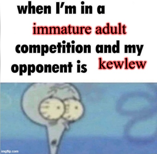 he'll probably need to change his undies after pissing himself out of rage from seeing this. | immature adult; kewlew | image tagged in whe i'm in a competition and my opponent is | made w/ Imgflip meme maker