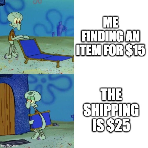 real | Me finding an item for $15; The Shipping is $25 | image tagged in squidward chair,memes,squidward,so true memes | made w/ Imgflip meme maker