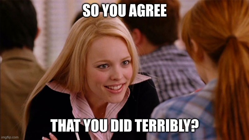 So You Agree | So you agree That you did terribly? | image tagged in so you agree | made w/ Imgflip meme maker