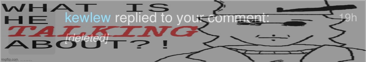 What did kewlew say to get his comment deleted? | made w/ Imgflip meme maker