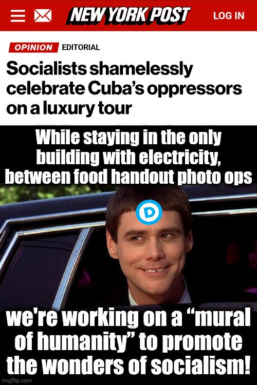 But of course there's electricity in the 5-star hotel for privileged US idiot Democrats | While staying in the only building with electricity, between food handout photo ops; we're working on a “mural
of humanity” to promote
the wonders of socialism! | image tagged in dumb and dumber,socialism,cuba,memes,privilege,democrats | made w/ Imgflip meme maker