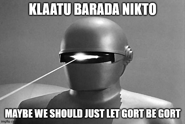 Human nature | Klaatu barada nikto; maybe we should just let Gort be Gort | image tagged in gort | made w/ Imgflip meme maker