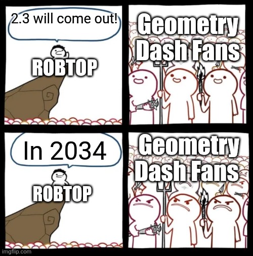 At this rate this is true | Geometry Dash Fans; 2.3 will come out! RobTop; Geometry Dash Fans; In 2034; RobTop | image tagged in cliff announcement | made w/ Imgflip meme maker