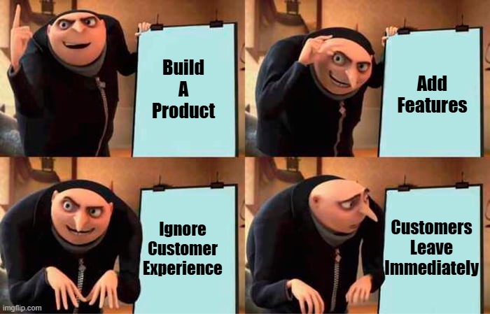 Gru's Plan Meme | Add Features; Build A Product; Customers Leave Immediately; Ignore Customer Experience | image tagged in memes,gru's plan | made w/ Imgflip meme maker