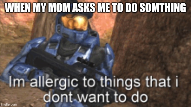 ... | When my mom asks me to do somthing | image tagged in funny memes,funny,relatable memes,memes | made w/ Imgflip meme maker