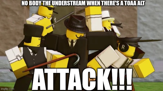 the lads | no body the understream when there's a toaa alt; attack!!! | image tagged in the lads | made w/ Imgflip meme maker