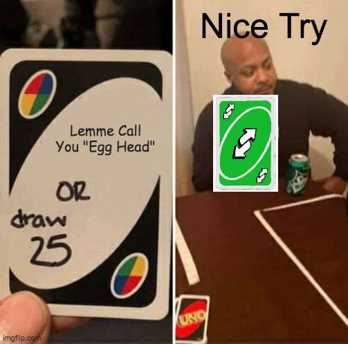 UNO Draw 25 Cards : Nice Try | Nice Try; Lemme Call You "Egg Head" | image tagged in memes,uno draw 25 cards | made w/ Imgflip meme maker
