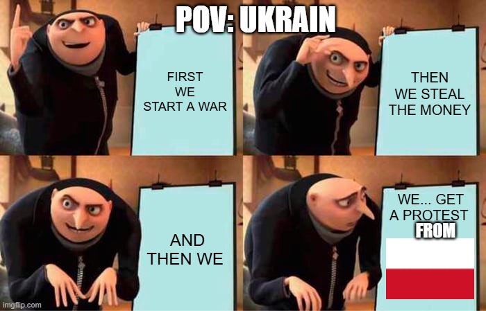 POV UKRAIN | POV: UKRAIN; FIRST WE START A WAR; THEN WE STEAL THE MONEY; AND THEN WE; WE... GET A PROTEST; FROM | image tagged in memes,gru's plan,political meme | made w/ Imgflip meme maker