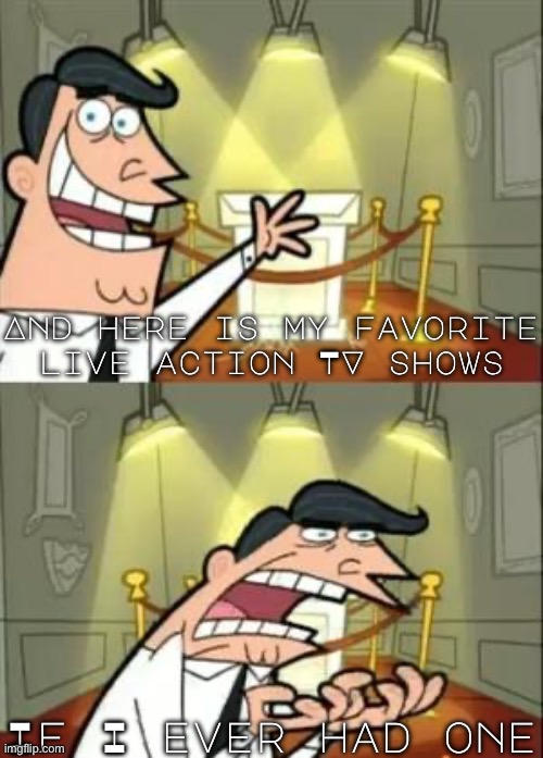 I don’t have my favorite live action TV show | And here is my favorite live action TV shows; If I ever had one | image tagged in memes,this is where i'd put my trophy if i had one | made w/ Imgflip meme maker