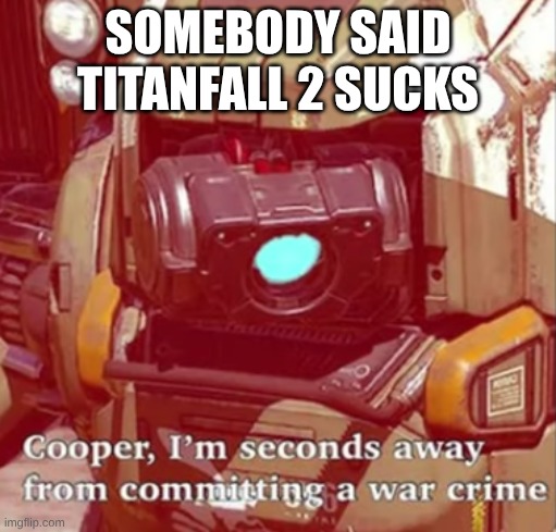 I've Only Played Campaign But Still | Somebody Said Titanfall 2 Sucks | image tagged in memes,titanfall 2 | made w/ Imgflip meme maker