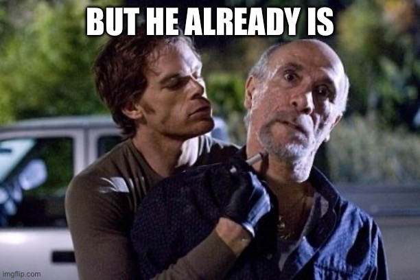 dexter morgan | But he already is | image tagged in dexter morgan | made w/ Imgflip meme maker