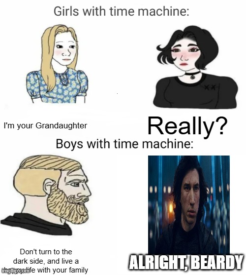 Posting Star Wars memes until May 4th (I lost count :( | I'm your Grandaughter; Really? Don't turn to the dark side, and live a happy life with your family; Alright, Beardy | image tagged in time machine | made w/ Imgflip meme maker