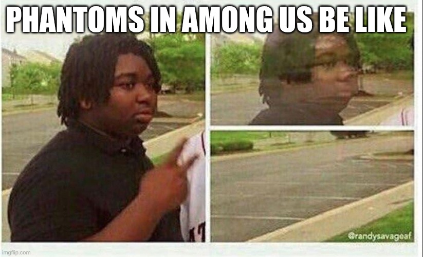 among us phantoms | phantoms in among us be like | image tagged in black guy disappearing,among us,meme | made w/ Imgflip meme maker