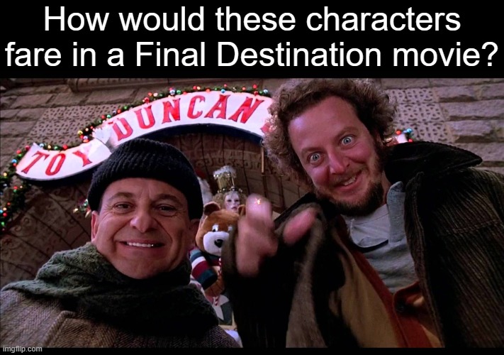 Home alone hiya pal | How would these characters fare in a Final Destination movie? | image tagged in home alone,final destination,memes,dank memes,funny,funny memes | made w/ Imgflip meme maker
